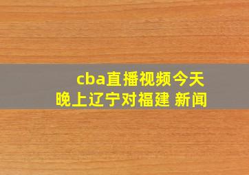 cba直播视频今天晚上辽宁对福建 新闻